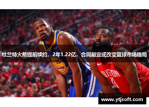 杜兰特火箭提前续约,2年1.22亿,合同敲定或改变篮球市场格局